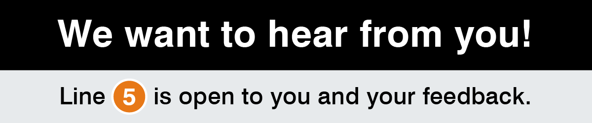 We want to hear from you! Line 5 is open to you and your feedback.